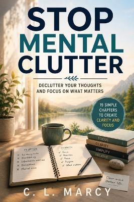 Stop Mental Clutter: Declutter Your Thoughts and Focus on What Matters - C L Marcy - cover
