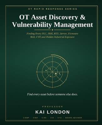 OT Asset Discovery & Vulnerability Management: Finding Every PLC, HMI, RTU, Server, Firmware Risk, CVE and Hidden Industrial Exposure - Kai London - cover