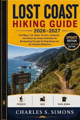 Lost Coast Hiking Guide 2026-2027: Trail Maps, Tide Tables, Permits, Campsites, and Season-by-Season Itineraries for Backpacking Through the King Range and the Sinkyone Wilderness - Charles S Simons - cover