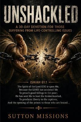 Unshackled: A 30-Day Devotion for Those Suffering from Life-Controlling Issues - Sutton Missions - cover