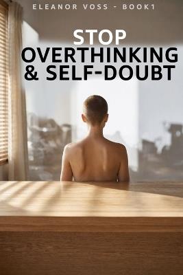 Stop Overthinking & Self-Doubt: How to Silence Negative Thoughts, Build Unshakeable Confidence, and Perform at Your Best - Eleanor Voss - cover