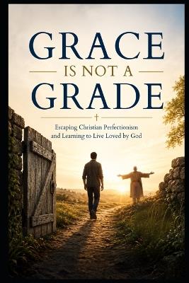 Grace Is Not a Grade: Escaping Christian Perfectionism and Learning to Live Loved by God - Thorn Publishing - cover