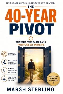 The 40-Year Pivot: Reinvent Your Career and Purpose at Midlife - Marsh Sterling - cover