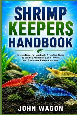 Shrimp Keepers Handbook: Shrimp Keeper's Handbook: A Practical Guide to Building, Maintaining, and Thriving with Freshwater Shrimp Aquariums - John Wagon - cover
