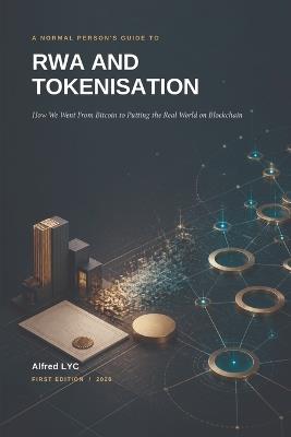 A Normal Person's Guide to RWA and Tokenisation: How We Went From Bitcoin to Putting the Real World on Blockchain - Alfred Lyc - cover