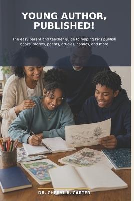 Young Author, Published!: The Easy Parent and Teacher Guide to Helping Kids Publish Books, Stories, Poems, Articles, Comics, and More - Cheryl R Carter - cover