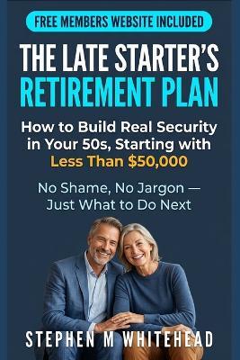 The Late Starter's Retirement Plan: How to Build Real Security in Your 50s, Starting with Less Than $50,000 - Stephen Whitehead - cover