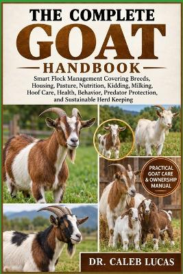 The Complete Goat Handbookthe Complete Goat Handbook: Smart Flock Management Covering Breeds, Housing, Pasture, Nutrition, Kidding, Milking, Hoof Care, Health, Behavior, Predator Protection, and Sustainable Herd Keeping - Caleb Lucas - cover