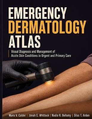 Emergency Dermatology Atlas: Visual Diagnosis and Management of Acute Skin Conditions in Urgent and Primary Care - Jonah E Whitlock,Nadia R Bellamy,Silas T Arden - cover