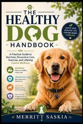 The Healthy Dog Handbook: A Practical Guide to Nutrition, Preventive Care, Exercise, and Lifelong Canine Wellness - Merritt Saskia - cover