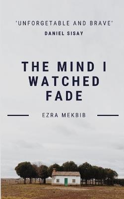 The Mind I Watched Fade - Ezra Mekbib - cover