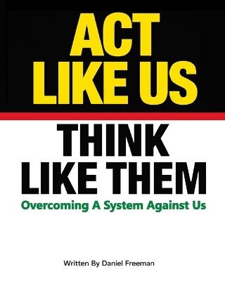 Act Like Us Think Like Them: Overcoming a System Against Us - Daniel Freeman - cover