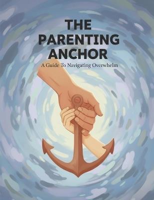 The Parenting Anchor: A Guide To Navigating Overwhelm - Lavar Decuir - cover