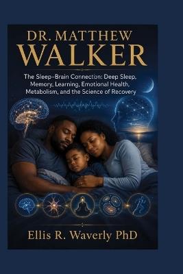 Dr. Matthew Walker: The Sleep-Brain Connection: Deep Sleep, Memory, Learning, Emotional Health, Metabolism, and the Science of Recovery - Ellis R Waverly - cover