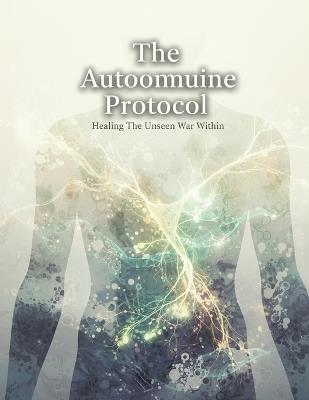 The Autoimmune Protocol: Healing The Unseen War Within - Gabriana King - cover
