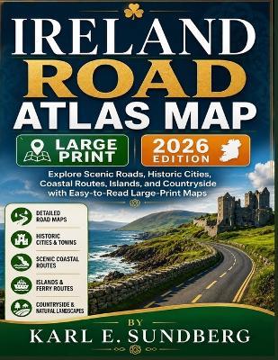 Ireland Road Atlas Map: Explore Scenic Roads, Historic Cities, Coastal Routes, Islands, and Countryside with Easy-to Read Large-Print Maps - Karl E Sundberg - cover