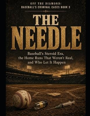 The Needle: Baseball's Steroid Era, the Home Runs That Weren't Real, and Who Let It Happen Series Name: Off the Diamond: Baseball's Criminal Cases Series Number: Book 3 - T Scott - cover