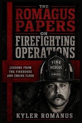 The Romagus Papers on Firefighting Operations: Lessons From the Firehouse and Engine Floor - Kyler Romanus - cover