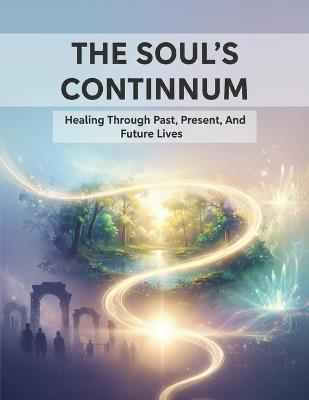 The Soul'S Continuum: Healing Through Past, Present, And Future Lives - Eduardo Solano - cover
