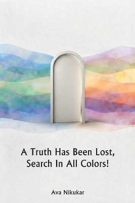 A Truth Has Been Lost, Search in All Colors - Ava Nikukar - cover