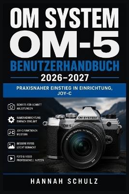 Om System Om-5 Benutzerhandbuch 2026-2027: Praxisnah fotografieren: Einstellungen, Autofokus, Bildstabilisierung, Kreativfunktionen und Video verständlich erklärt - Hannah Schulz - cover