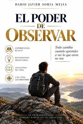 El Poder de Observar: Todo Cambia Cuando Aprendes a Ver Lo Que Otros No Ven - Dario Javier Soria Mejia - cover
