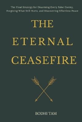 The Eternal Ceasefire: The Final Strategy for Disarming Every False Enemy, Forgiving What Still Hurts, and Discovering Effortless Peace - Bodhi Tam - cover