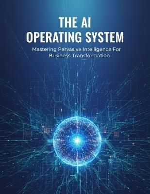 The Ai Operating System: Mastering Pervasive Intelligence For Business Transformation - Isabel Cano - cover