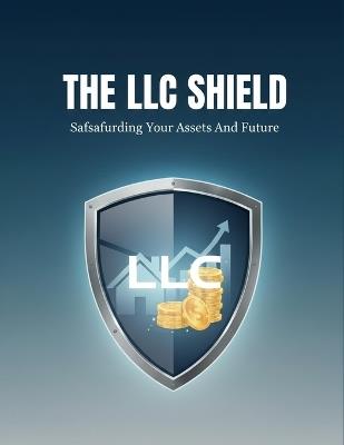 The Llc Shield: Safeguarding Your Assets And Future - Monica Estevez - cover