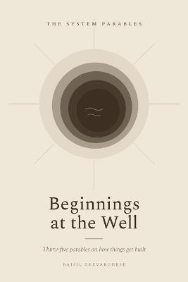 Beginnings at the Well: Thirty-five parables on how things get built - Baisil Geevarghese - cover