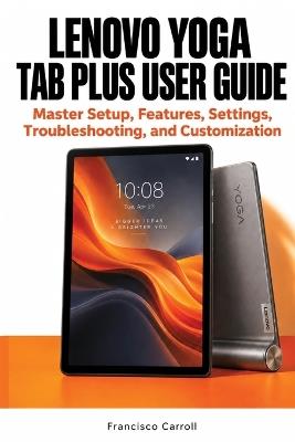 Lenovo Yoga Tab Plus User Guide: Master Setup, Features, Settings, Troubleshooting, and Customization - Francisco Carroll - cover