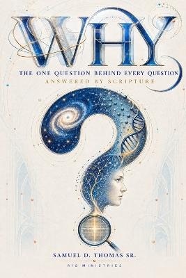 Why: The One Question Behind Every Question - Answered by Scripture - Samuel D Thomas - cover