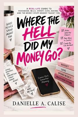 Where the Hell Did My Money Go?: A Real-Life Guide to Paychecks, Bills, Credit, Cars, Saving, and the Money Stuff Nobody Taught You - Danielle A Calise - cover