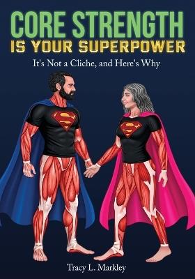 Core Strength is Your Superpower: It's Not a Cliché, and Here's Why - Tracy L Markley - cover