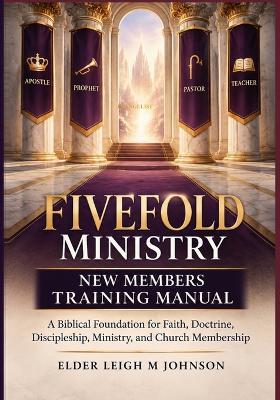 Fivefold Ministry New Members Training Manual: A Biblical Foundation for Faith, Doctrine, Discipleship, Ministry, and Church Membership - Elder Leigh M Johnson - cover