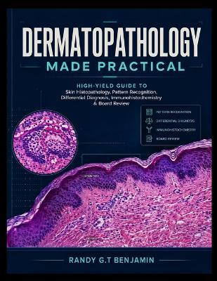 Dermatopathology Made Practical: High-Yield Guide to Skin Histopathology, Pattern Recognition, Differential Diagnosis, Immunohistochemistry & Board Review - Randy G T Benjamin - cover