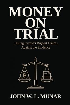 Money on Trial: Testing Crypto's Biggest Claims Against the Evidence - John W L Munar - cover