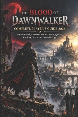 The Blood of Dawnwalker Complete Player's Guide 2026: Walkthrough, Combat, Builds, Skills, Quests, Choices, Secrets & Essential Tips - Della R Scribner - cover