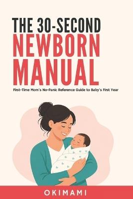 The 30-Second Newborn Manual: The First-Time Mom's No-Panic Reference Guide to Baby's First Year - Every Skin Tone, Every Climate, Every 3AM - Okimami - cover