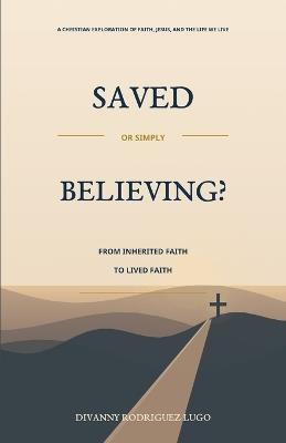 Saved or Simply Believing?: From Inherited Faith to Lived Faith - Divanny Rodriguez Lugo - cover