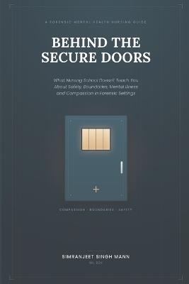 Behind the Secure Doors: What Nursing School Doesn't Teach You About Safety, Boundaries, Mental Illness and Compassion in Forensic Settings - Simranjeet Singh Mann - cover