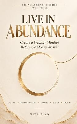 Live in Abundance: Create a Wealthy Mindset Before the Money Arrives - Miya Kuan - cover