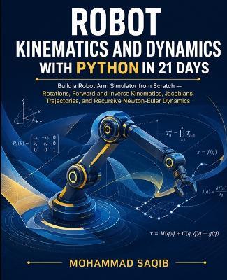 Robot Kinematics and Dynamics with Python in 21 Days: A Hands-On Course in Rotations, Forward and Inverse Kinematics, Jacobians, Trajectories, and Recursive Newton-Euler Dynamics - Mohammad Saqib - cover