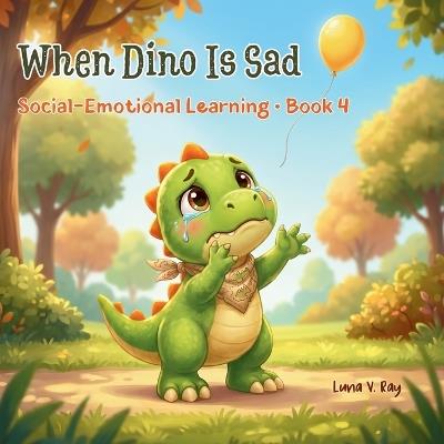When Dino is Sad: A Social Emotional Learning Book About Sadness, Processing Loss, and Empathy for Kids Ages 2-6 - Luna V Ray - cover