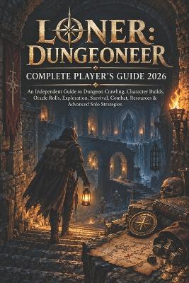 Loner: DUNGEONEER COMPLETE PLAYER'S GUIDE 2026: An Independent Guide to Dungeon Crawling, Character Builds, Oracle Rolls, Exploration, Survival, Combat, Resources & Advanced Solo Strategies - Heather G Voss - cover