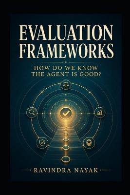 Evaluation Frameworks: How Do We Know the Agent Is Good? - Ravindra Kumar Nayak - cover