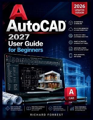 AutoCAD 2027 User Guide for Beginners: Practical 2D Drafting, 3D Basics, and Real-World Projects - Richard Forrest - cover