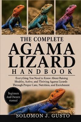 lTHE COMPLETE AGAMA LIZARD HANDBOOK: Everything You Need to Know About Raising Healthy, Active, and Thriving Agama Lizards Through Proper Care, Nutrition, and Enrichment - Solomon J Gusto - cover