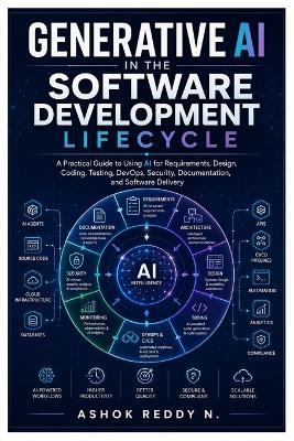 Generative AI in the Software Development Lifecycle: A Practical Guide to Using AI for Requirements, Design, Coding, Testing, DevOps, Security, Documentation, and Software Delivery - Ashokreddy Nemilidinne - cover