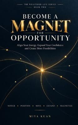 Become a Magnet for Opportunity: Align Your Energy, Expand Your Confidence and Create More Possibilities - Miya Kuan - cover